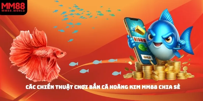 Các chiến thuật chơi bắn cá hoàng kim MM88 chia sẻ