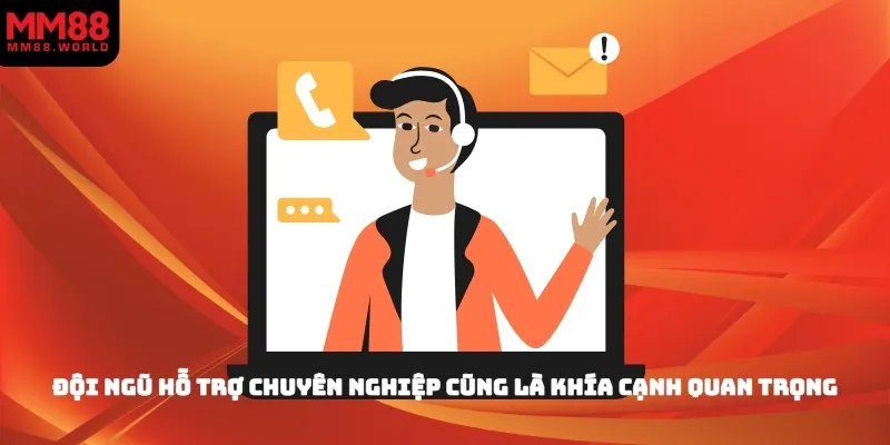 Đội ngũ hỗ trợ chuyên nghiệp cũng là khía cạnh quan trọng