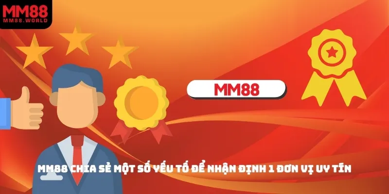 MM88 chia sẻ một số yếu tố để nhận định 1 đơn vị uy tín