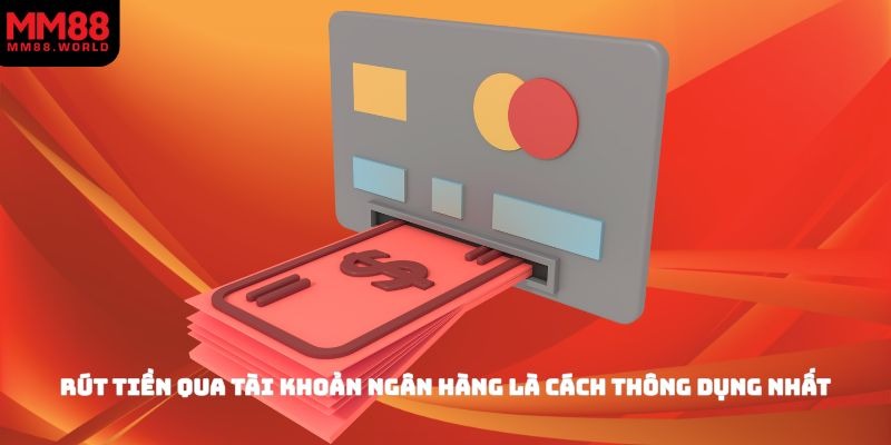 Rút tiền qua tài khoản ngân hàng là cách thông dụng nhất