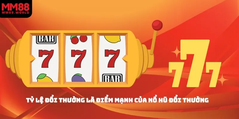 Tỷ lệ đổi thưởng là điểm mạnh của nổ hũ đổi thưởng